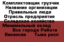 Комплектовщик-грузчик › Название организации ­ Правильные люди › Отрасль предприятия ­ Складское хозяйство › Минимальный оклад ­ 18 000 - Все города Работа » Вакансии   . Тыва респ.